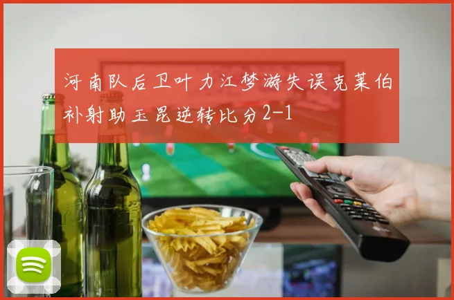 河南队后卫叶力江梦游失误克莱伯补射助玉昆逆转比分2-1