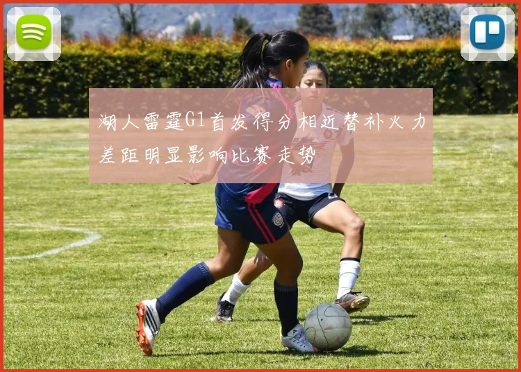 湖人雷霆G1首发得分相近替补火力差距明显影响比赛走势