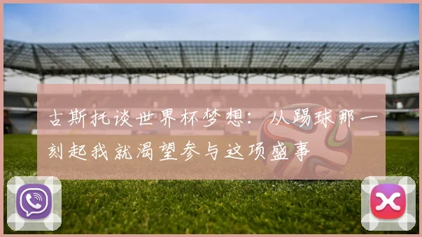 古斯托谈世界杯梦想：从踢球那一刻起我就渴望参与这项盛事