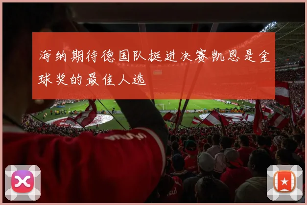 海纳期待德国队挺进决赛凯恩是金球奖的最佳人选