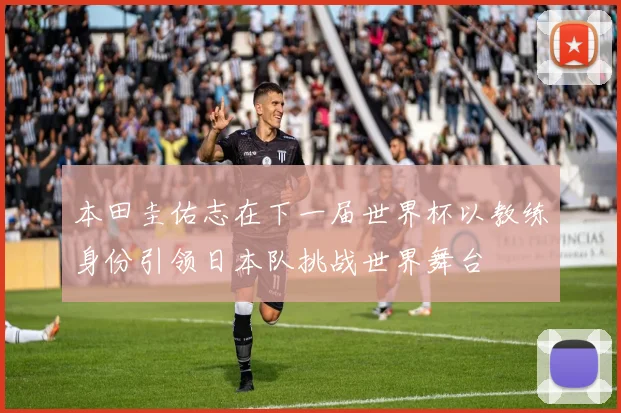 本田圭佑志在下一届世界杯以教练身份引领日本队挑战世界舞台