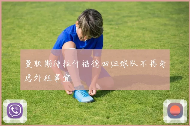 曼联期待拉什福德回归球队不再考虑外租事宜