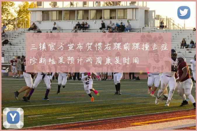 三镇官方宣布贺惯右踝前踝撞击症诊断结果预计两周康复时间