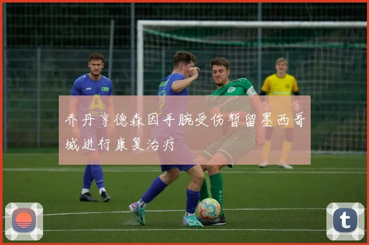 乔丹亨德森因手腕受伤暂留墨西哥城进行康复治疗