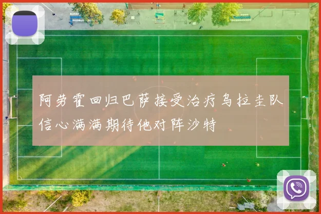 阿劳霍回归巴萨接受治疗乌拉圭队信心满满期待他对阵沙特